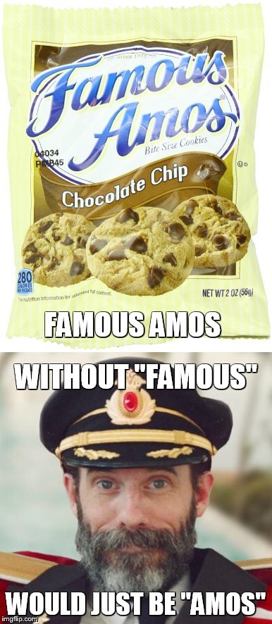 FAMOUS AMOS WOULD JUST BE "AMOS" WITHOUT "FAMOUS" | made w/ Imgflip meme maker