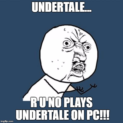 Y U No Meme | UNDERTALE... R U NO PLAYS UNDERTALE ON PC!!! | image tagged in memes,y u no | made w/ Imgflip meme maker