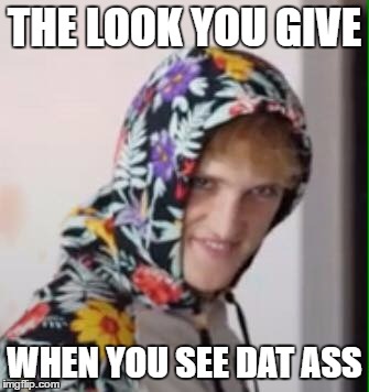 THE LOOK YOU GIVE; WHEN YOU SEE DAT ASS | image tagged in that look | made w/ Imgflip meme maker