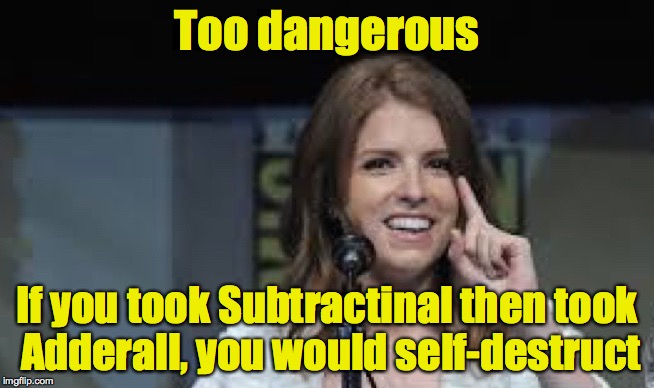 Condescending Anna | Too dangerous If you took Subtractinal then took Adderall, you would self-destruct | image tagged in condescending anna | made w/ Imgflip meme maker