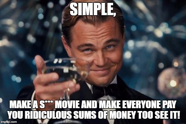 Leonardo Dicaprio Cheers Meme | SIMPLE, MAKE A S*** MOVIE AND MAKE EVERYONE PAY YOU RIDICULOUS SUMS OF MONEY TOO SEE IT! | image tagged in memes,leonardo dicaprio cheers | made w/ Imgflip meme maker