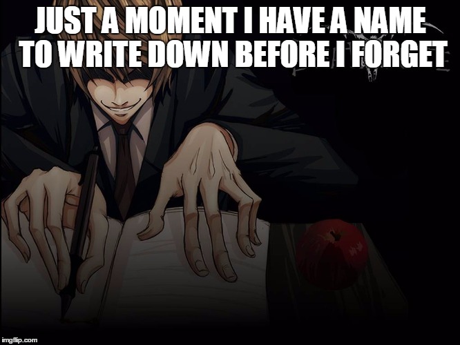 kira has had enough of you | JUST A MOMENT I HAVE A NAME TO WRITE DOWN BEFORE I FORGET | image tagged in memes,death note,kira | made w/ Imgflip meme maker