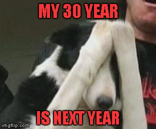 MY 30 YEAR IS NEXT YEAR | made w/ Imgflip meme maker