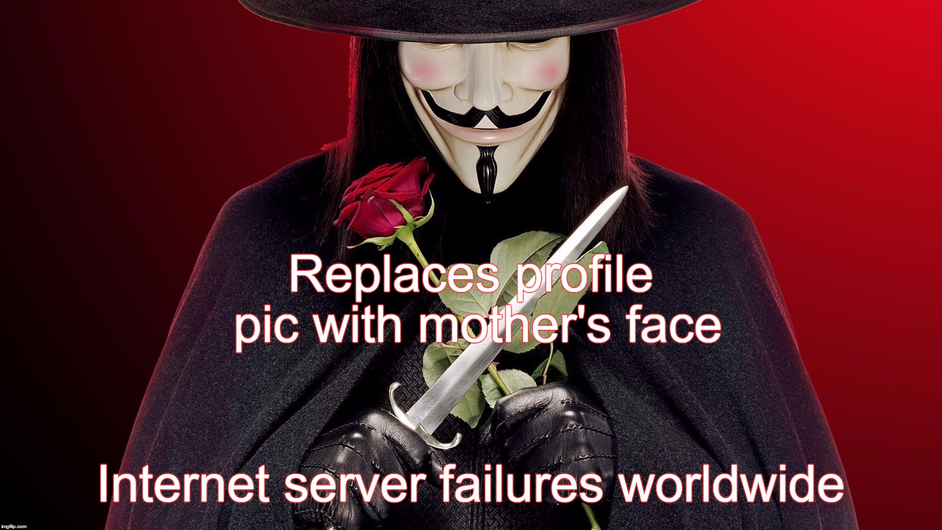V for Vendetta; Mother's day | Replaces profile pic with mother's face; Internet server failures worldwide | image tagged in v,vendetta,mother,day,mothers | made w/ Imgflip meme maker