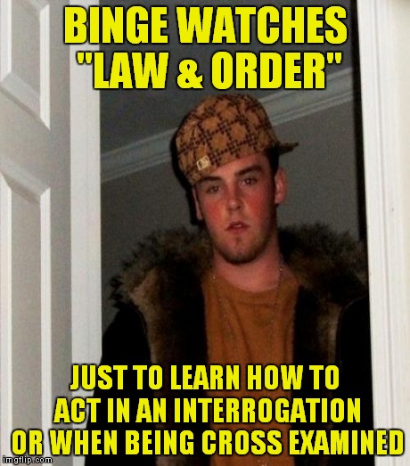 "Law & Order" is not a "how to guide" for criminals! | BINGE WATCHES "LAW & ORDER"; JUST TO LEARN HOW TO ACT IN AN INTERROGATION OR WHEN BEING CROSS EXAMINED | image tagged in memes | made w/ Imgflip meme maker