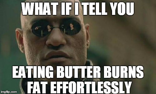 Matrix Morpheus | WHAT IF I TELL YOU; EATING BUTTER BURNS FAT EFFORTLESSLY | image tagged in memes,matrix morpheus | made w/ Imgflip meme maker