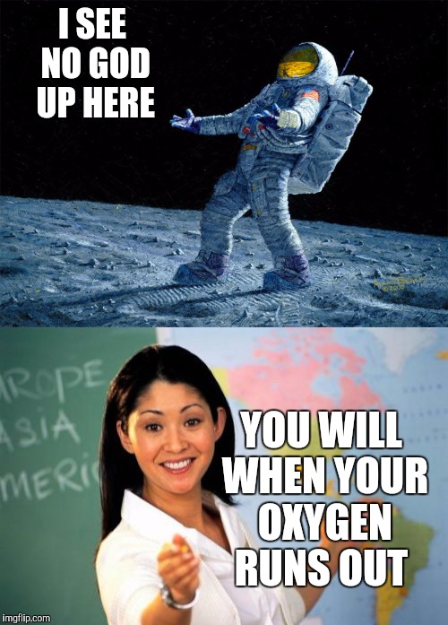 I SEE NO GOD UP HERE; YOU WILL WHEN YOUR OXYGEN RUNS OUT | image tagged in god religion universe | made w/ Imgflip meme maker