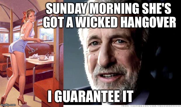 Out for Sunday brunch | SUNDAY MORNING SHE'S GOT A WICKED HANGOVER; I GUARANTEE IT | image tagged in i guarantee it,memes | made w/ Imgflip meme maker