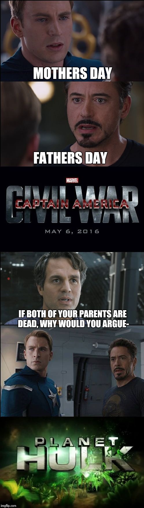 Civil War/Planet Hulk | MOTHERS DAY; FATHERS DAY; IF BOTH OF YOUR PARENTS ARE DEAD, WHY WOULD YOU ARGUE- | image tagged in civil war/planet hulk | made w/ Imgflip meme maker