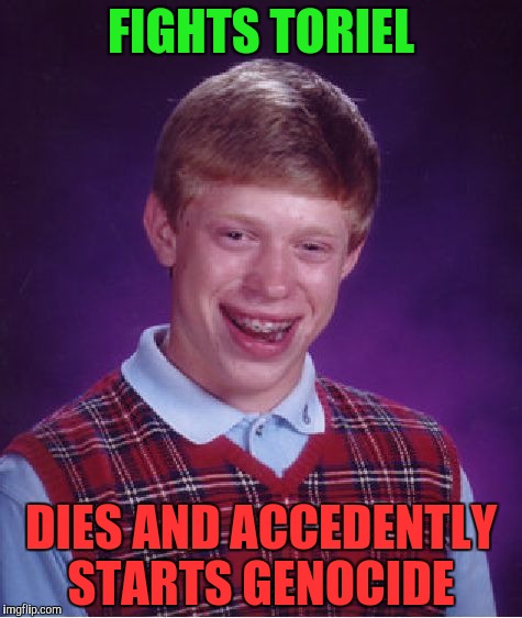 Bad Luck Brian | FIGHTS TORIEL; DIES AND ACCEDENTLY STARTS GENOCIDE | image tagged in memes,bad luck brian | made w/ Imgflip meme maker