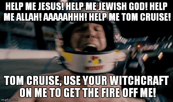 HELP ME JESUS! HELP ME JEWISH GOD! HELP ME ALLAH! AAAAAHHH! HELP ME TOM CRUISE! TOM CRUISE, USE YOUR WITCHCRAFT ON ME TO GET THE FIRE OFF ME | made w/ Imgflip meme maker