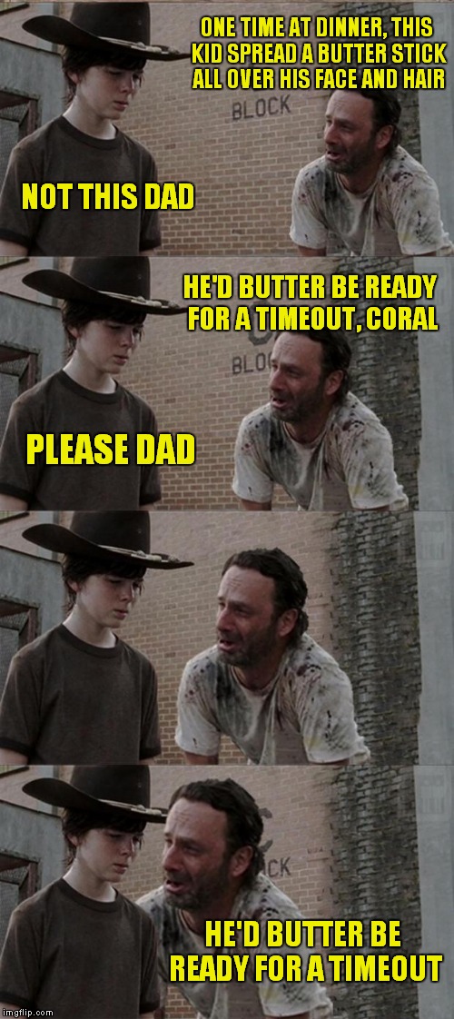 Rick and Carl Long | ONE TIME AT DINNER, THIS KID SPREAD A BUTTER STICK ALL OVER HIS FACE AND HAIR; NOT THIS DAD; HE'D BUTTER BE READY FOR A TIMEOUT, CORAL; PLEASE DAD; HE'D BUTTER BE READY FOR A TIMEOUT | image tagged in memes,rick and carl long | made w/ Imgflip meme maker
