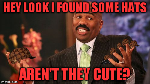 Guess he hasn't seen the warnings... oh well. | HEY LOOK I FOUND SOME HATS; AREN'T THEY CUTE? | image tagged in memes,steve harvey,scumbag | made w/ Imgflip meme maker
