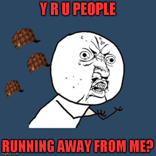 Busted. | Y R U PEOPLE; RUNNING AWAY FROM ME? | image tagged in memes,y u no,scumbag | made w/ Imgflip meme maker