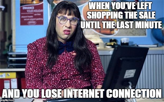 Computer says no | WHEN YOU'VE LEFT SHOPPING THE SALE UNTIL THE LAST MINUTE; AND YOU LOSE INTERNET CONNECTION | image tagged in computer says no | made w/ Imgflip meme maker