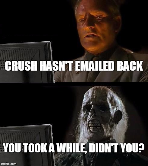 I'll Just Wait Here | CRUSH HASN'T EMAILED BACK; YOU TOOK A WHILE, DIDN'T YOU? | image tagged in memes,ill just wait here | made w/ Imgflip meme maker