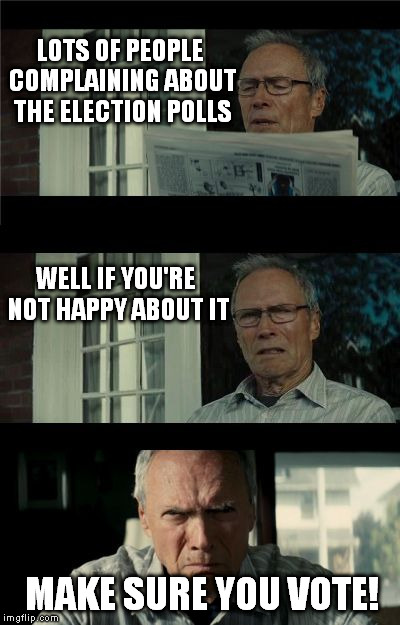 This Is For Everyone Everywhere! |  LOTS OF PEOPLE COMPLAINING ABOUT THE ELECTION POLLS; WELL IF YOU'RE NOT HAPPY ABOUT IT; MAKE SURE YOU VOTE! | image tagged in bad eastwood pun,2016 election,vote,common sense,meme,politics | made w/ Imgflip meme maker