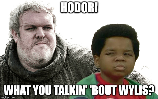 Very Diff'rent Strokes | HODOR! WHAT YOU TALKIN' 'BOUT WYLIS? | image tagged in game of thrones,hodor | made w/ Imgflip meme maker