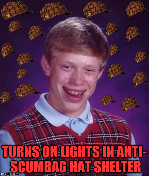 It was bound to happen... | TURNS ON LIGHTS IN ANTI- SCUMBAG HAT SHELTER | image tagged in memes,bad luck brian,scumbag | made w/ Imgflip meme maker