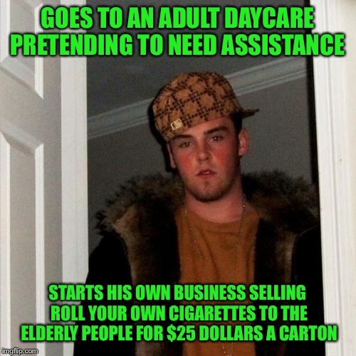 True Story! We Put A Stop To It With My Mother In Law. Now we roll them for her, they average about $4.75 a carton.  | GOES TO AN ADULT DAYCARE PRETENDING TO NEED ASSISTANCE; STARTS HIS OWN BUSINESS SELLING ROLL YOUR OWN CIGARETTES TO THE ELDERLY PEOPLE FOR $25 DOLLARS A CARTON | image tagged in memes,scumbag steve | made w/ Imgflip meme maker