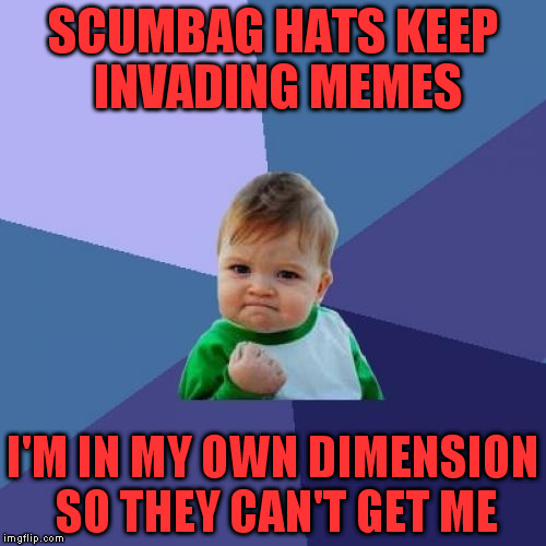 Success Kid | SCUMBAG HATS KEEP INVADING MEMES; I'M IN MY OWN DIMENSION SO THEY CAN'T GET ME | image tagged in memes,success kid | made w/ Imgflip meme maker