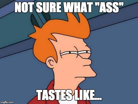 Futurama Fry Meme | NOT SURE WHAT "ASS" TASTES LIKE... | image tagged in memes,futurama fry | made w/ Imgflip meme maker