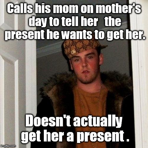 Happy Mothers Day  | Calls his mom on mother's day to tell her   the present he wants to get her. Doesn't actually get her a present . | image tagged in memes,scumbag steve,funny,mothers day | made w/ Imgflip meme maker