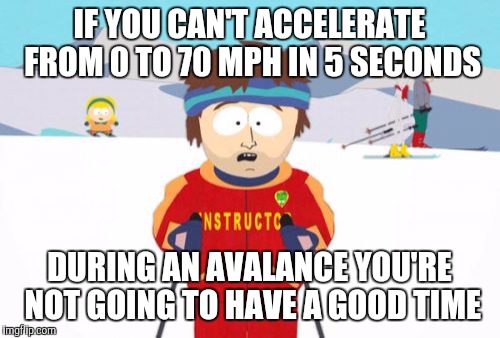 Super Cool Ski Instructor | IF YOU CAN'T ACCELERATE FROM 0 TO 70 MPH IN 5 SECONDS; DURING AN AVALANCE YOU'RE NOT GOING TO HAVE A GOOD TIME | image tagged in memes,super cool ski instructor | made w/ Imgflip meme maker