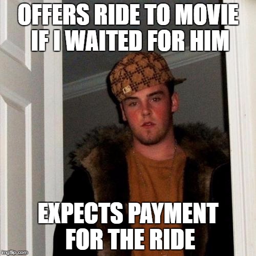 Scumbag Steve | OFFERS RIDE TO MOVIE IF I WAITED FOR HIM; EXPECTS PAYMENT FOR THE RIDE | image tagged in memes,scumbag steve,AdviceAnimals | made w/ Imgflip meme maker