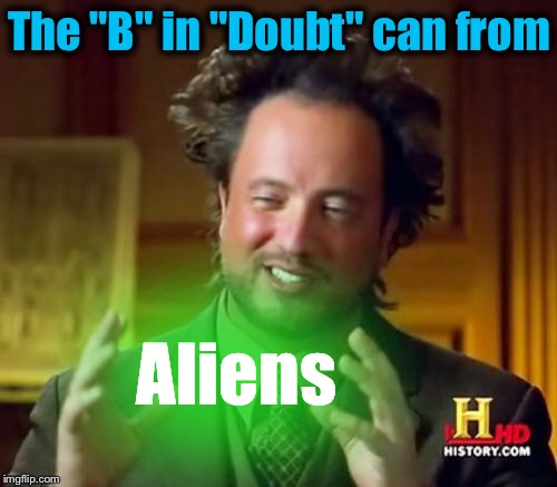 Ancient Aliens Meme | The "B" in "Doubt" can from Aliens | image tagged in memes,ancient aliens | made w/ Imgflip meme maker