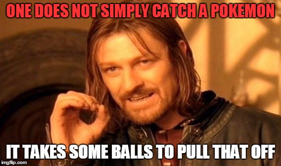 One Does Not Simply | ONE DOES NOT SIMPLY CATCH A POKEMON; IT TAKES SOME BALLS TO PULL THAT OFF | image tagged in memes,one does not simply,pokemon | made w/ Imgflip meme maker