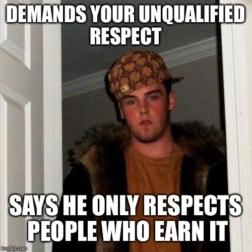 Scumbag Steve Meme | DEMANDS YOUR UNQUALIFIED RESPECT; SAYS HE ONLY RESPECTS PEOPLE WHO EARN IT | image tagged in memes,scumbag steve | made w/ Imgflip meme maker