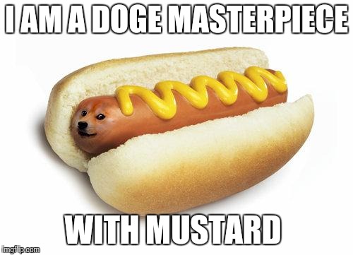 doge hot doge | I AM A DOGE MASTERPIECE; WITH MUSTARD | image tagged in doge hot doge | made w/ Imgflip meme maker