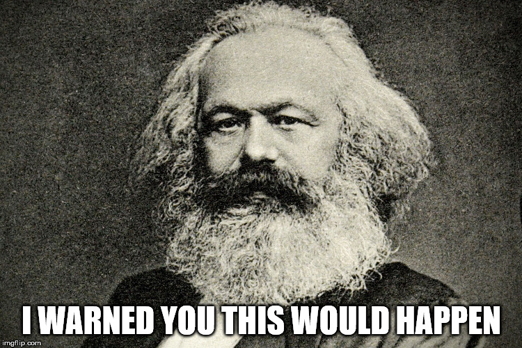 Karl Marx warned you this would happen | I WARNED YOU THIS WOULD HAPPEN | image tagged in karl marx | made w/ Imgflip meme maker