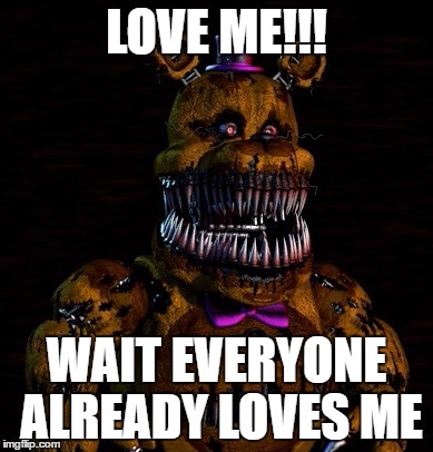 LOVE ME!!! WAIT EVERYONE ALREADY LOVES ME | image tagged in fredbear | made w/ Imgflip meme maker
