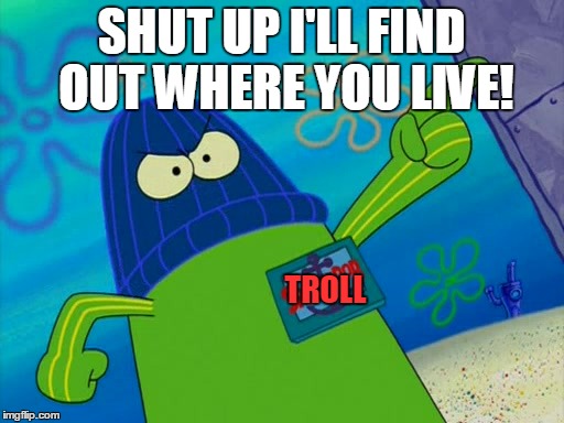 SHUT UP I'LL FIND OUT WHERE YOU LIVE! TROLL | made w/ Imgflip meme maker