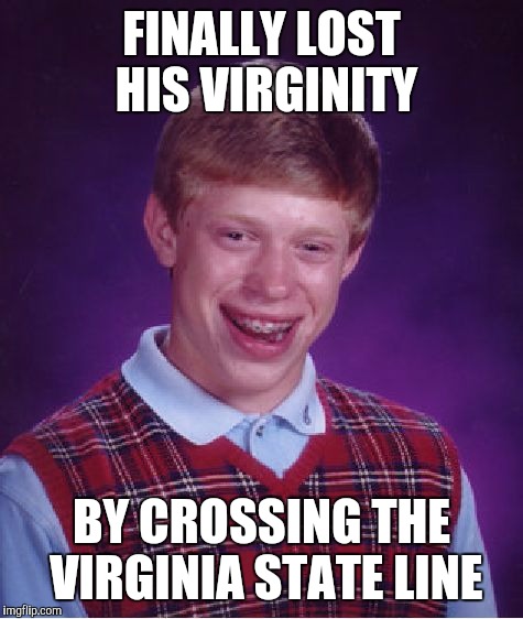 Wish you were here | FINALLY LOST HIS VIRGINITY; BY CROSSING THE VIRGINIA STATE LINE | image tagged in memes,bad luck brian | made w/ Imgflip meme maker