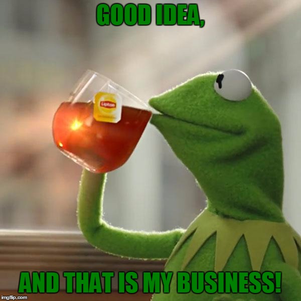But That's None Of My Business Meme | GOOD IDEA, AND THAT IS MY BUSINESS! | image tagged in memes,but thats none of my business,kermit the frog | made w/ Imgflip meme maker