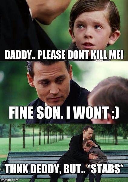 Finding Neverland Meme | DADDY.. PLEASE DONT KILL ME! FINE SON. I WONT :); THNX DEDDY, BUT.. *STABS* | image tagged in memes,finding neverland | made w/ Imgflip meme maker