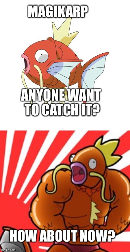 Magikarp proves itself | MAGIKARP; ANYONE WANT TO CATCH IT? HOW ABOUT NOW? | image tagged in magikarp | made w/ Imgflip meme maker