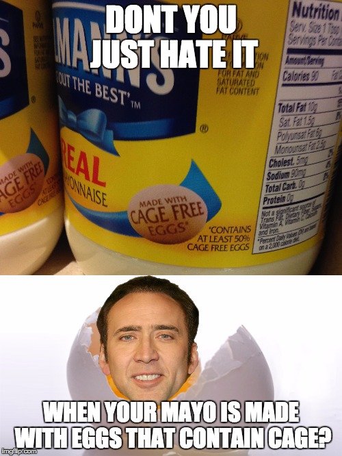 Wait... "contains at least 50% Cage free eggs?"  | DONT YOU JUST HATE IT; WHEN YOUR MAYO IS MADE WITH EGGS THAT CONTAIN CAGE? | image tagged in nicolas cage,nick cage,patrick mayonaise,mayo,hellmanns,one does not simply | made w/ Imgflip meme maker