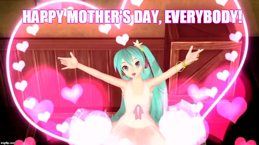 HAPPY MOTHER'S DAY, EVERYBODY! | image tagged in mothers day,hatsune miku | made w/ Imgflip meme maker