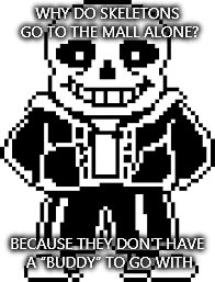 WHY DO SKELETONS GO TO THE MALL ALONE? BECAUSE THEY DON'T HAVE A “BUDDY” TO GO WITH | image tagged in memes | made w/ Imgflip meme maker