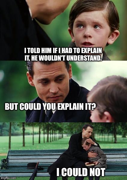 An SJW and a rational person meet on a bench... | I TOLD HIM IF I HAD TO EXPLAIN IT, HE WOULDN'T UNDERSTAND. BUT COULD YOU EXPLAIN IT? I COULD NOT | image tagged in memes,finding neverland,sjw,crybaby | made w/ Imgflip meme maker