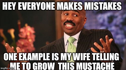 Steve Harvey Meme | HEY EVERYONE MAKES MISTAKES; ONE EXAMPLE IS MY WIFE TELLING ME TO GROW  THIS MUSTACHE | image tagged in memes,steve harvey | made w/ Imgflip meme maker