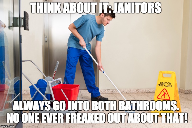 Think about it: Janitors always go into both bathrooms. No one ever freaked out about that! | THINK ABOUT IT: JANITORS; ALWAYS GO INTO BOTH BATHROOMS. NO ONE EVER FREAKED OUT ABOUT THAT! | image tagged in transgender bathrooms | made w/ Imgflip meme maker