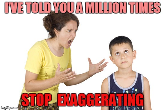 Parenting | I'VE TOLD YOU A MILLION TIMES; STOP
 EXAGGERATING | image tagged in funny | made w/ Imgflip meme maker