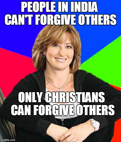 PEOPLE IN INDIA CAN'T FORGIVE OTHERS ONLY CHRISTIANS CAN FORGIVE OTHERS | image tagged in shelterin suburb mom,atheism | made w/ Imgflip meme maker