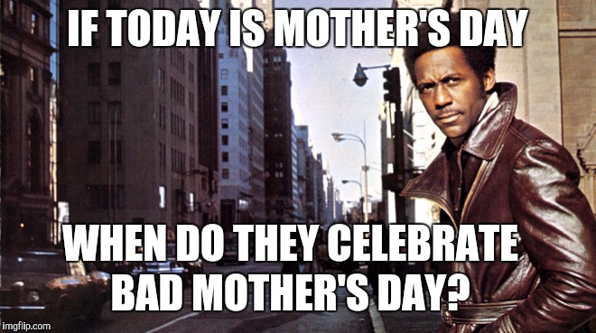 IF TODAY IS MOTHER'S DAY; WHEN DO THEY CELEBRATE; BAD MOTHER'S DAY? | image tagged in memes,mothers day | made w/ Imgflip meme maker