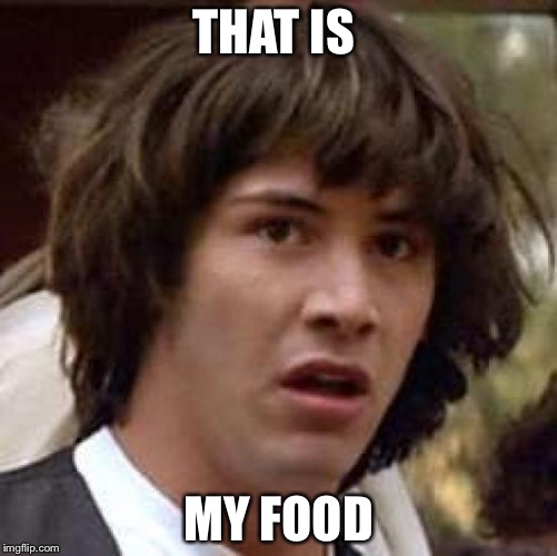 Conspiracy Keanu Meme | THAT IS; MY FOOD | image tagged in memes,conspiracy keanu | made w/ Imgflip meme maker